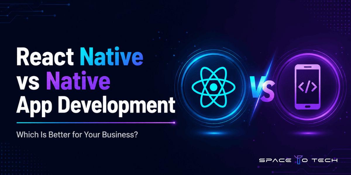 React Native vs Native App Development – Which Is Better for Your Business  | SpaceToTech